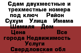 Сдам двухместные и трехместные номера под ключ. › Район ­ Сухум › Улица ­ Имама-Шамиля › Дом ­ 63 › Цена ­ 1000-1500 - Все города Недвижимость » Услуги   . Свердловская обл.,Верхний Тагил г.
